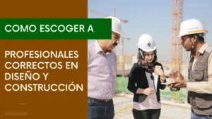 Como Escoger a Profesionales Correctos en Diseño y Construcción